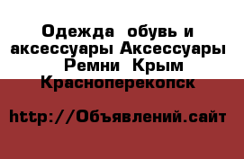 Одежда, обувь и аксессуары Аксессуары - Ремни. Крым,Красноперекопск